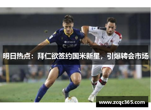 明日热点：拜仁欲签约国米新星，引爆转会市场